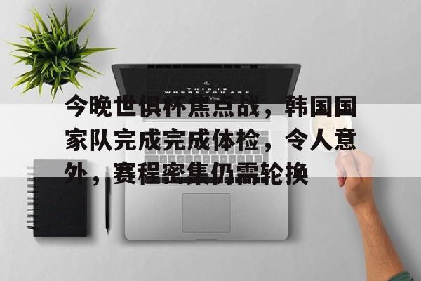爱游戏体育app下载-今晚世俱杯焦点战，韩国国家队完成完成体检，令人意外，赛程密集仍需轮换的简单介绍