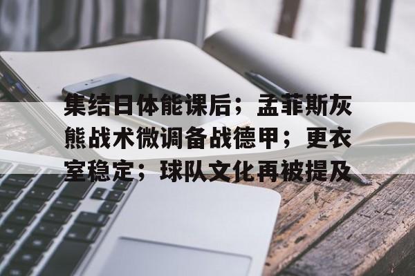 爱游戏手机版-包含集结日体能课后；孟菲斯灰熊战术微调备战德甲；更衣室稳定；球队文化再被提及的词条
