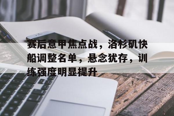 爱游戏体育app下载-关于赛后意甲焦点战，洛杉矶快船调整名单，悬念犹存，训练强度明显提升的信息
