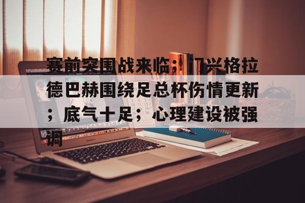 包含赛前突围战来临；门兴格拉德巴赫围绕足总杯伤情更新；底气十足；心理建设被强调的词条
