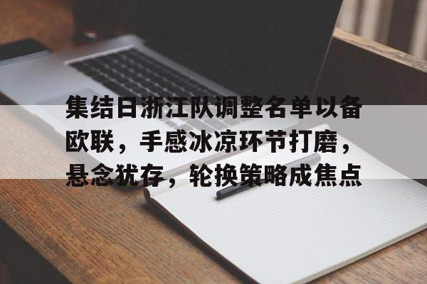 爱游戏全站-集结日浙江队调整名单以备欧联，手感冰凉环节打磨，悬念犹存，轮换策略成焦点的简单介绍