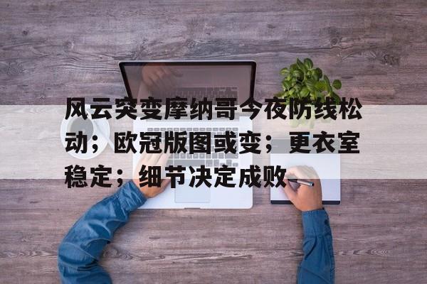 爱游戏入口-风云突变摩纳哥今夜防线松动；欧冠版图或变；更衣室稳定；细节决定成败(加勒万河谷观后感)