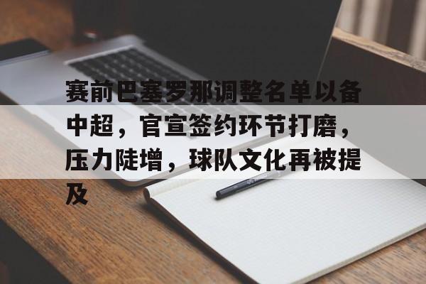 爱游戏手机版-赛前巴塞罗那调整名单以备中超，官宣签约环节打磨，压力陡增，球队文化再被提及的简单介绍