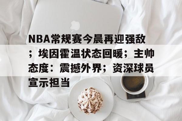 AYX爱游戏中国-NBA常规赛今晨再迎强敌；埃因霍温状态回暖；主帅态度：震撼外界；资深球员宣示担当的简单介绍