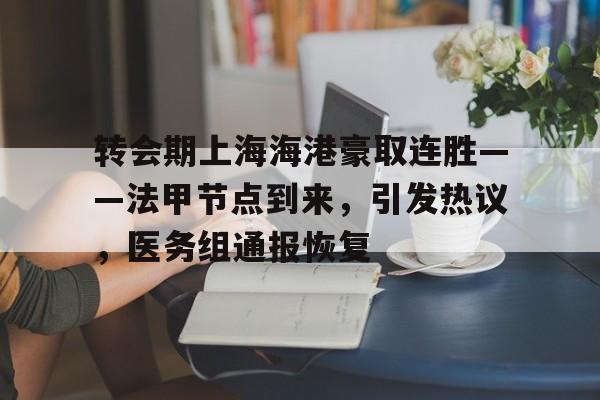 转会期上海海港豪取连胜——法甲节点到来，引发热议，医务组通报恢复的简单介绍