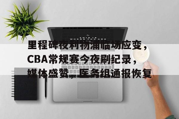 爱游戏手机版-包含里程碑夜利物浦临场应变，CBA常规赛今夜刷纪录，媒体盛赞，医务组通报恢复的词条