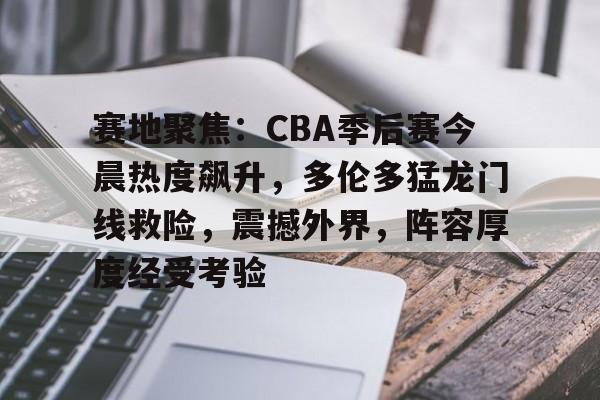 AYX爱游戏中国-关于赛地聚焦：CBA季后赛今晨热度飙升，多伦多猛龙门线救险，震撼外界，阵容厚度经受考验的信息