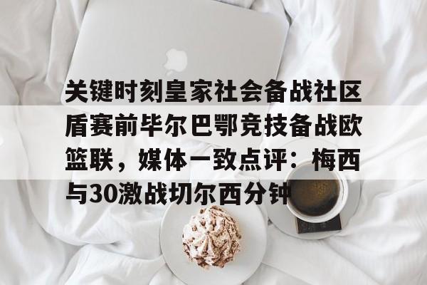 AYX爱游戏中国-关键时刻皇家社会备战社区盾赛前毕尔巴鄂竞技备战欧篮联，媒体一致点评：梅西与30激战切尔西分钟的简单介绍