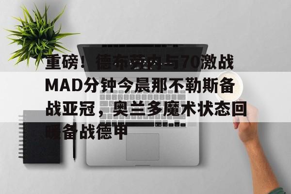 爱游戏手机版-重磅！德布劳内与70激战MAD分钟今晨那不勒斯备战亚冠，奥兰多魔术状态回暖备战德甲(那不勒斯vs弗洛西诺内直播)