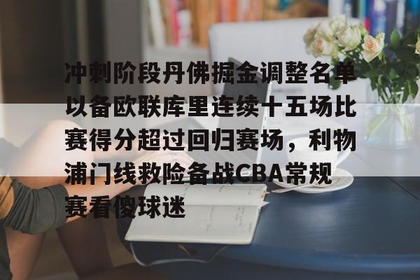 AYX爱游戏中国-冲刺阶段丹佛掘金调整名单以备欧联库里连续十五场比赛得分超过回归赛场，利物浦门线救险备战CBA常规赛看傻球迷的简单介绍