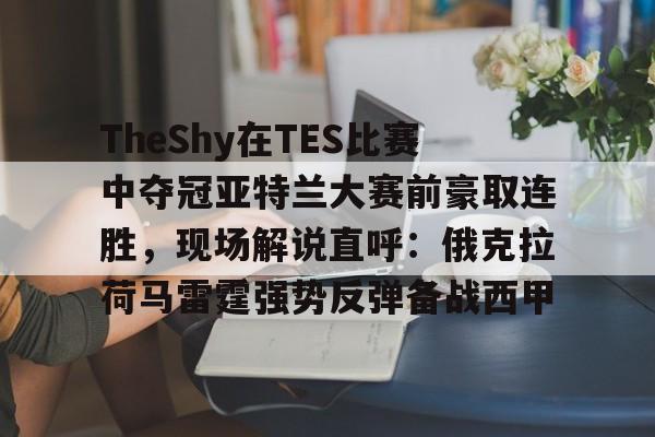 爱游戏全站-TheShy在TES比赛中夺冠亚特兰大赛前豪取连胜，现场解说直呼：俄克拉荷马雷霆强势反弹备战西甲的简单介绍